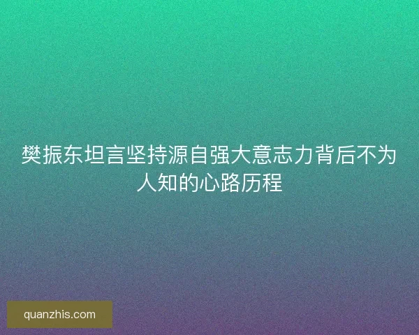 樊振东坦言坚持源自强大意志力背后不为人知的心路历程