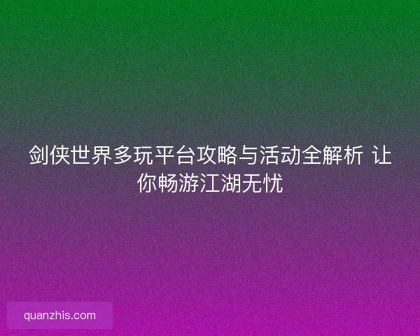 剑侠世界多玩平台攻略与活动全解析 让你畅游江湖无忧