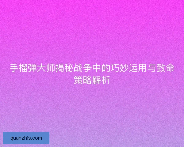 手榴弹大师揭秘战争中的巧妙运用与致命策略解析
