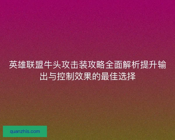 英雄联盟牛头攻击装攻略全面解析提升输出与控制效果的最佳选择