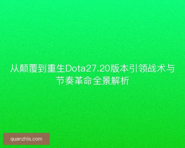从颠覆到重生Dota27.20版本引领战术与节奏革命全景解析