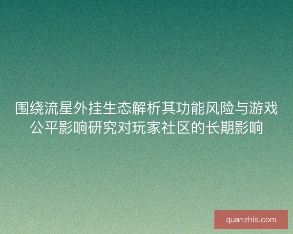 围绕流星外挂生态解析其功能风险与游戏公平影响研究对玩家社区的长期影响