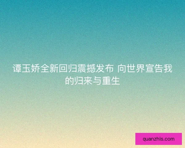 谭玉娇全新回归震撼发布 向世界宣告我的归来与重生