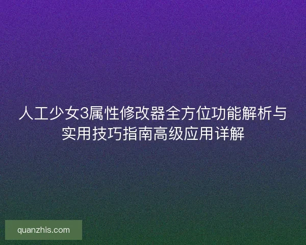 人工少女3属性修改器全方位功能解析与实用技巧指南高级应用详解