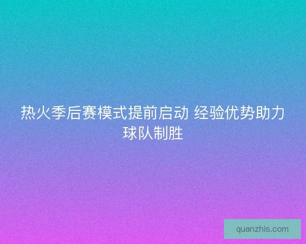 热火季后赛模式提前启动 经验优势助力球队制胜