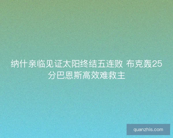 纳什亲临见证太阳终结五连败 布克轰25分巴恩斯高效难救主