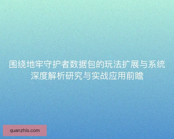 围绕地牢守护者数据包的玩法扩展与系统深度解析研究与实战应用前瞻
