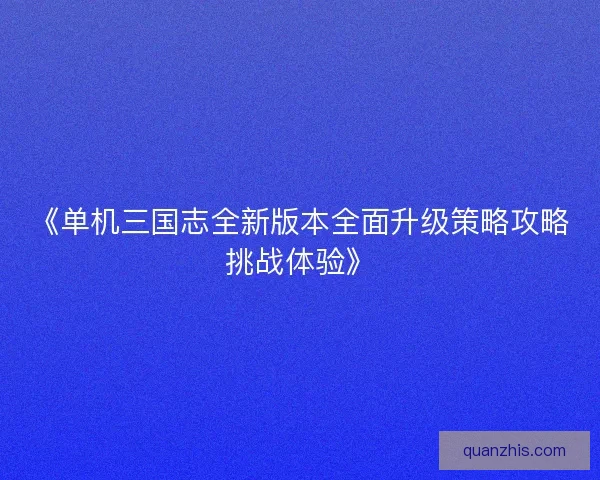 《单机三国志全新版本全面升级策略攻略挑战体验》