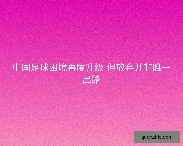 中国足球困境再度升级 但放弃并非唯一出路