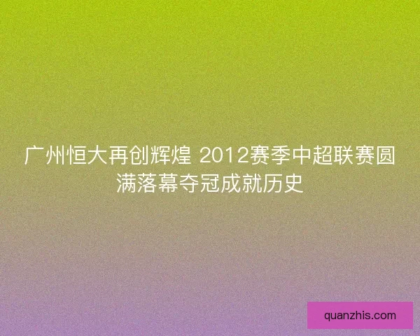广州恒大再创辉煌 2012赛季中超联赛圆满落幕夺冠成就历史