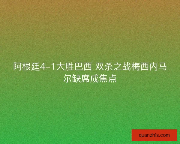阿根廷4-1大胜巴西 双杀之战梅西内马尔缺席成焦点