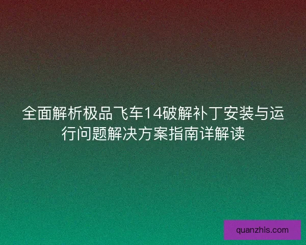 全面解析极品飞车14破解补丁安装与运行问题解决方案指南详解读