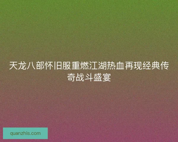 天龙八部怀旧服重燃江湖热血再现经典传奇战斗盛宴