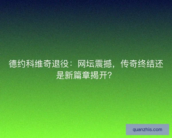 德约科维奇退役：网坛震撼，传奇终结还是新篇章揭开？